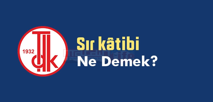 Sır kâtibi ne demek? TDK'ya göre Sır kâtibi sözlük anlamı nedir?