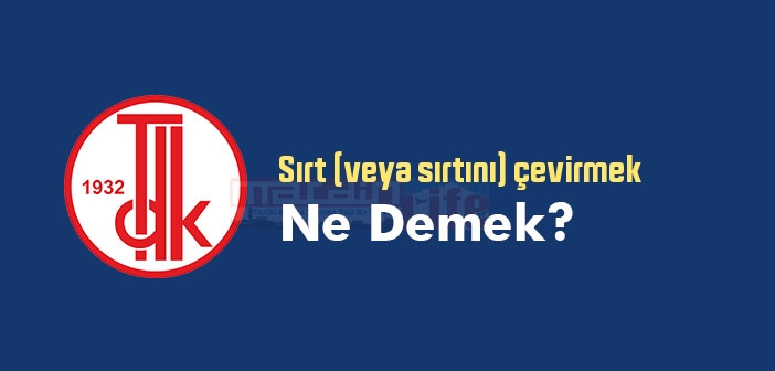 Sırt (veya sırtını) çevirmek ne demek? Sırt (veya sırtını) çevirmek sözünün anlamı nedir?