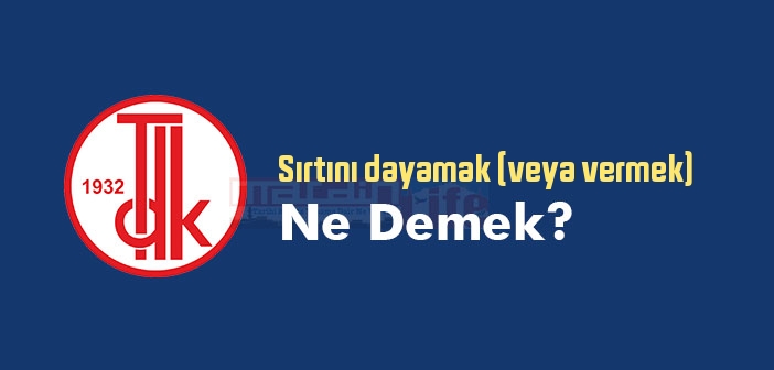 Sırtını dayamak (veya vermek) ne demek? Sırtını dayamak (veya vermek) sözünün anlamı nedir?