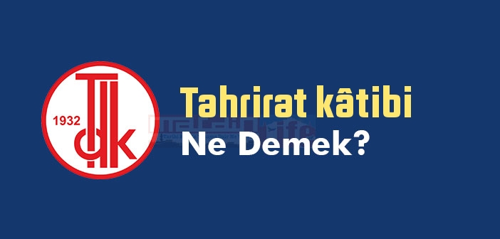 Tahrirat kâtibi ne demek? TDK'ya göre Tahrirat kâtibi sözlük anlamı nedir?