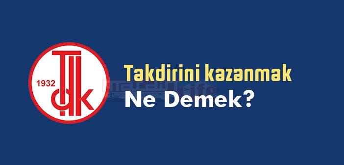Takdirini kazanmak ne demek? Takdirini kazanmak sözünün anlamı nedir?