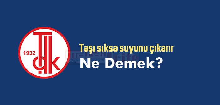 Taşı sıksa suyunu çıkarır ne demek? Taşı sıksa suyunu çıkarır sözünün anlamı nedir?