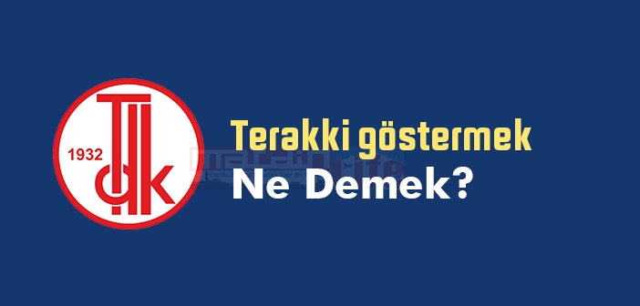Terakki göstermek ne demek? Terakki göstermek sözünün anlamı nedir?