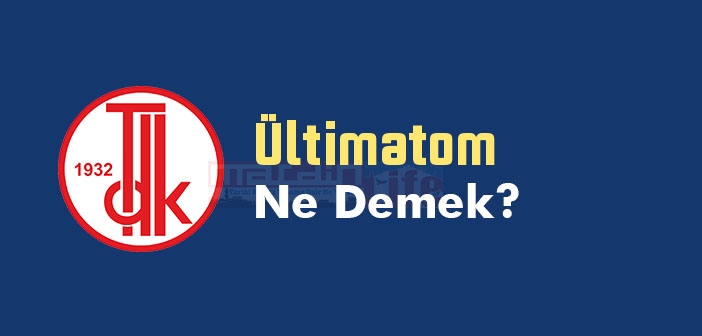Ültimatom ne demek? TDK'ya göre Ültimatom kelime anlamı nedir? Ültimatom sözlük anlamı