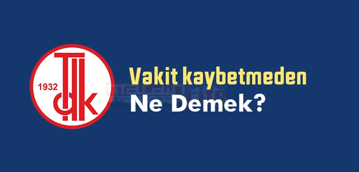 Vakit kaybetmeden ne demek? TDK'ya göre Vakit kaybetmeden sözlük anlamı nedir?