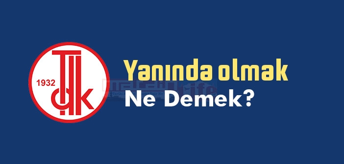 Yanında olmak ne demek? Yanında olmak sözünün anlamı nedir?