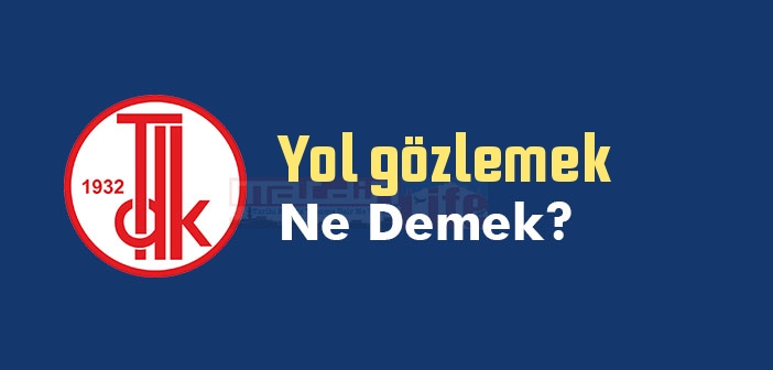 Yol gözlemek ne demek? Yol gözlemek sözünün anlamı nedir?