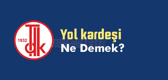 Yol kardeşi ne demek? TDK'ya göre Yol kardeşi sözlük anlamı nedir?