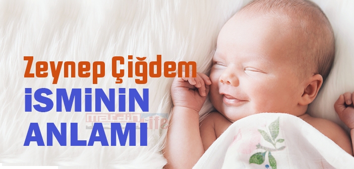 Zeynep Çiğdem isminin anlamı nedir? Zeynep Çiğdem ne demek? Zeynep Çiğdem ismi Kuranda geçiyor mu?