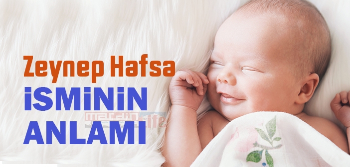 Zeynep Hafsa isminin anlamı nedir? Zeynep Hafsa ne demek? Zeynep Hafsa ismi Kuranda geçiyor mu?