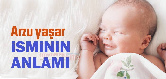 Arzu yaşar isminin anlamı nedir? Arzu yaşar ne demek? Arzu yaşar ismi Kuranda geçiyor mu?