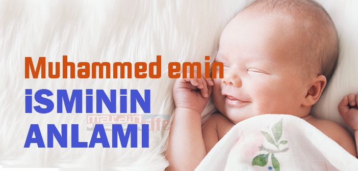 Muhammed emin isminin anlamı nedir? Muhammed emin ne demek? Muhammed
