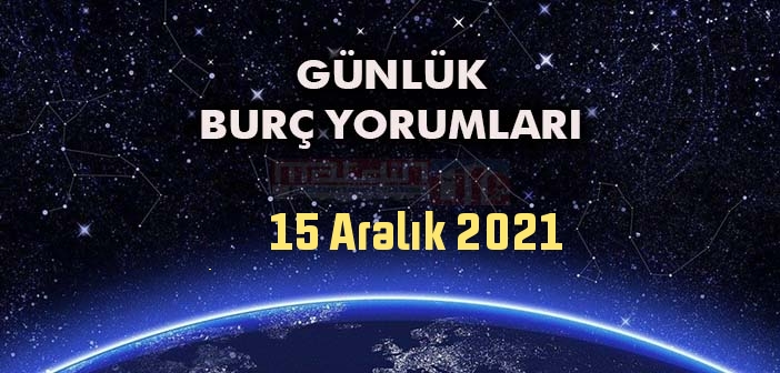 15 Aralık Burç Yorumları - 15 Aralık 2021 Günlük Burç Yorumu