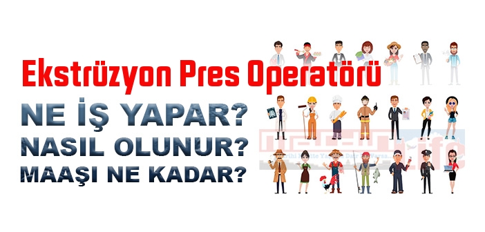 Ekstrüzyon Pres Operatörü nedir, ne iş yapar? Ekstrüzyon Pres Operatörü olma şartları, 2022 maaşları ne kadar, nasıl olunur?