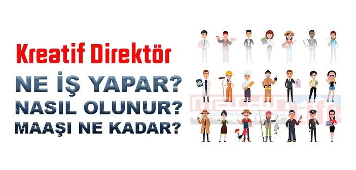 Kreatif Direktör nedir, ne iş yapar? Kreatif Direktör olma şartları, 2022 maaşları ne kadar, nasıl olunur?