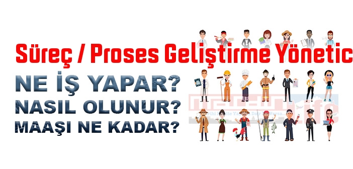 Süreç / Proses Geliştirme Yöneticisi nedir, ne iş yapar? Süreç / Proses Geliştirme Yöneticisi olma şartları, 2022 maaşları ne kadar, nasıl olunur?