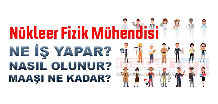 Nükleer Fizik Mühendisi nedir, ne iş yapar? Nükleer Fizik Mühendisi olma şartları, 2022 maaşları ne kadar, nasıl olunur?
