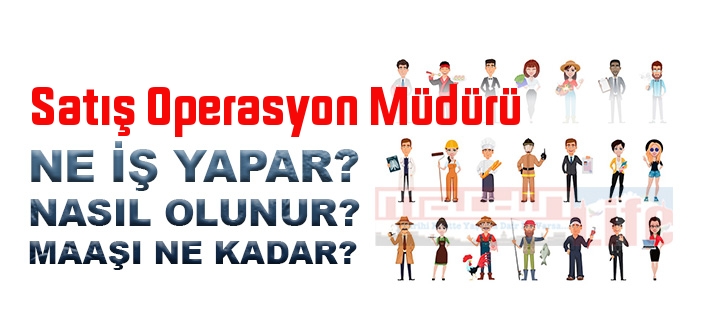 Satış Operasyon Müdürü nedir, ne iş yapar? Satış Operasyon Müdürü olma şartları, 2022 maaşları ne kadar, nasıl olunur?