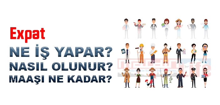 Expat nedir, ne iş yapar? Expat olma şartları, 2022 maaşları ne kadar, nasıl olunur?