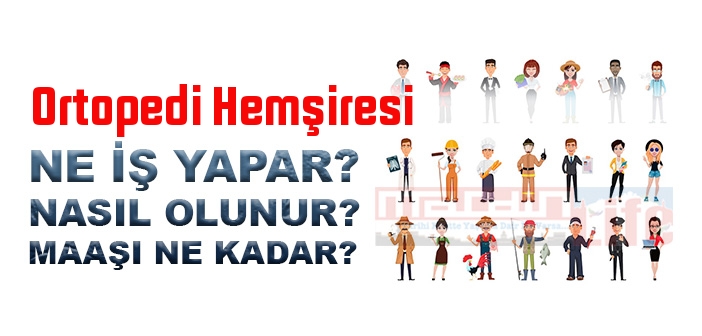 Ortopedi Hemşiresi nedir, ne iş yapar? Ortopedi Hemşiresi olma şartları, 2022 maaşları ne kadar, nasıl olunur?