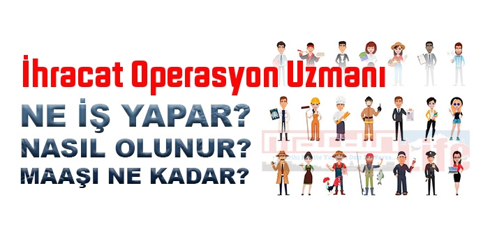 İhracat Operasyon Uzmanı nedir, ne iş yapar? İhracat Operasyon Uzmanı olma şartları, 2022 maaşları ne kadar, nasıl olunur?