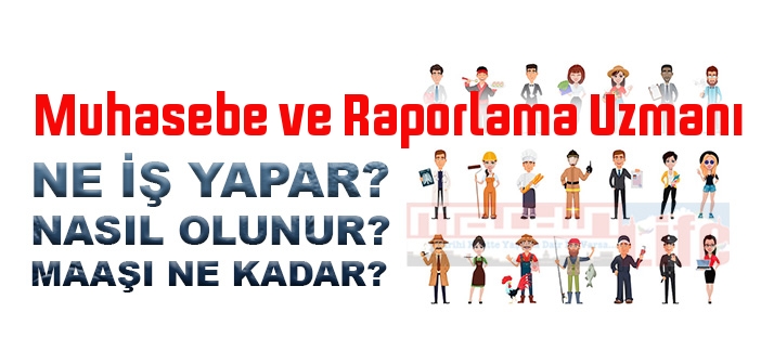 Muhasebe ve Raporlama Uzmanı nedir, ne iş yapar? Muhasebe ve Raporlama Uzmanı olma şartları, 2022 maaşları ne kadar, nasıl olunur?