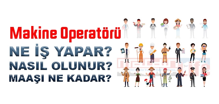 Makine Operatörü nedir, ne iş yapar? Makine Operatörü olma şartları, 2022 maaşları ne kadar, nasıl olunur?