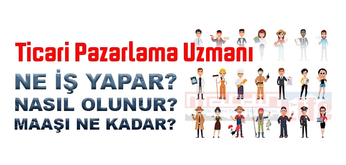 Ticari Pazarlama Uzmanı nedir, ne iş yapar? Ticari Pazarlama Uzmanı olma şartları, 2022 maaşları ne kadar, nasıl olunur?