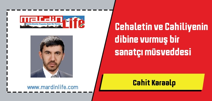 Cehaletin ve Cahiliyenin dibine vurmuş bir sanatçı müsveddesi