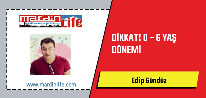 DİKKAT! 0 - 6 YAŞ DÖNEMİ