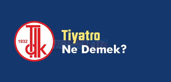Tiyatro ne demek? Tiyatro TDK sözlük anlamı nedir?