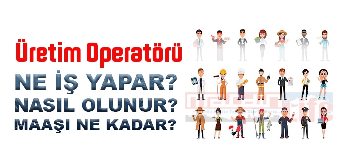 Üretim Operatörü nedir, ne iş yapar? Üretim Operatörü olma şartları, 2022 maaşları ne kadar, nasıl olunur?