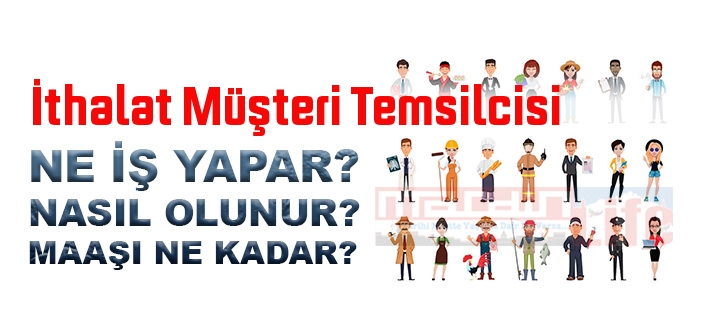 İthalat Müşteri Temsilcisi nedir, ne iş yapar? İthalat Müşteri Temsilcisi olma şartları, 2022 maaşları ne kadar, nasıl olunur?