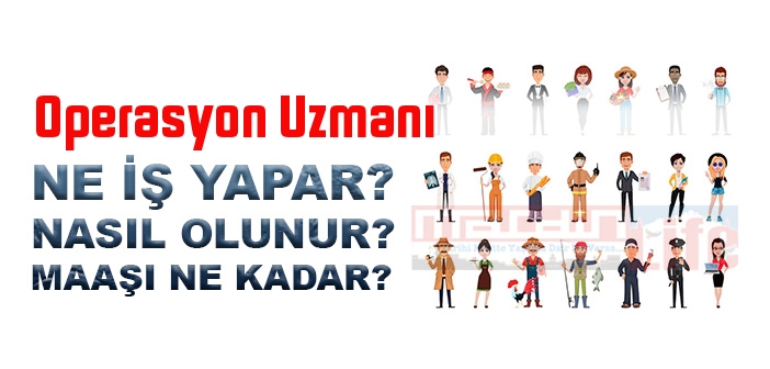 Operasyon Uzmanı nedir, ne iş yapar? Operasyon Uzmanı olma şartları, 2022 maaşları ne kadar, nasıl olunur?