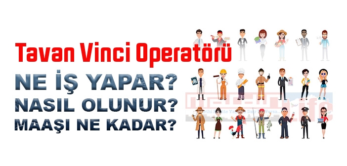 Tavan Vinci Operatörü nedir, ne iş yapar? Tavan Vinci Operatörü olma şartları, 2022 maaşları ne kadar, nasıl olunur?