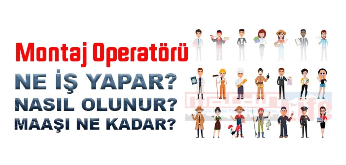 Montaj Operatörü nedir, ne iş yapar? Montaj Operatörü olma şartları, 2022 maaşları ne kadar, nasıl olunur?