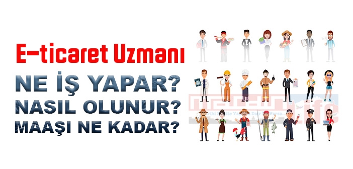 E-ticaret Uzmanı nedir, ne iş yapar? E-ticaret Uzmanı olma şartları, 2022 maaşları ne kadar, nasıl olunur?