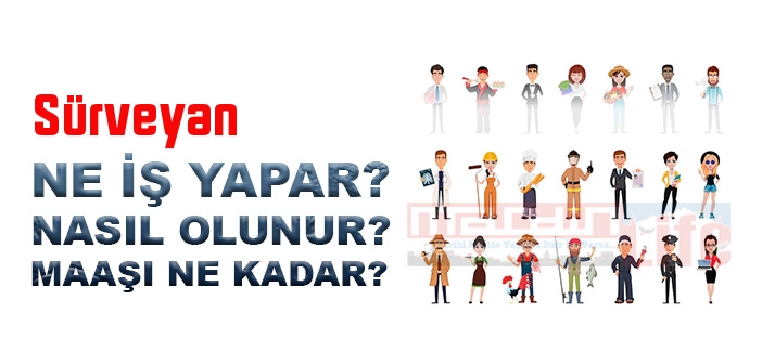 Sürveyan nedir, ne iş yapar? Sürveyan olma şartları, 2022 maaşları ne kadar, nasıl olunur?