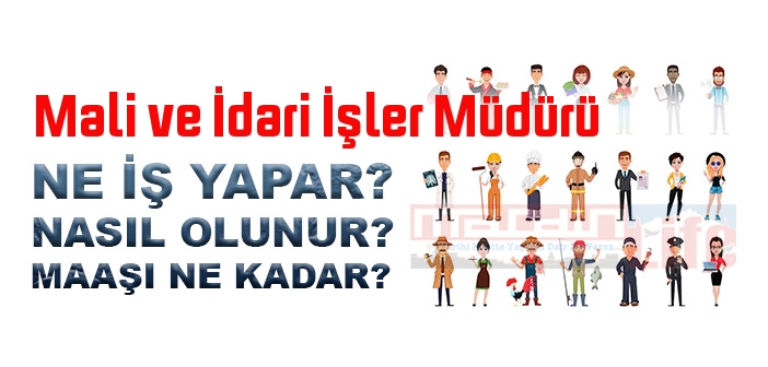Mali ve İdari İşler Müdürü nedir, ne iş yapar? Mali ve İdari İşler Müdürü olma şartları, 2022 maaşları ne kadar, nasıl olunur?