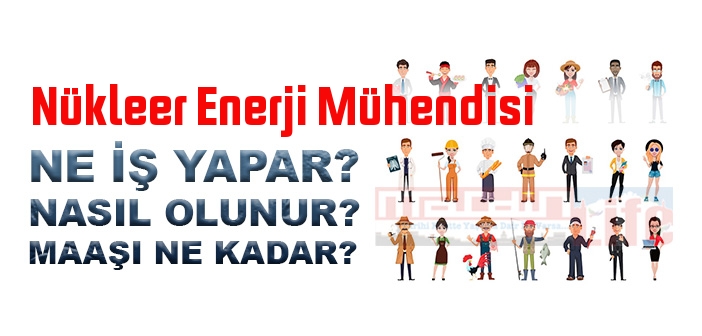 Nükleer Enerji Mühendisi nedir, ne iş yapar? Nükleer Enerji Mühendisi olma şartları, 2022 maaşları ne kadar, nasıl olunur?