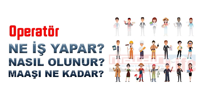 Operatör nedir, ne iş yapar? Operatör olma şartları, 2022 maaşları ne kadar, nasıl olunur?