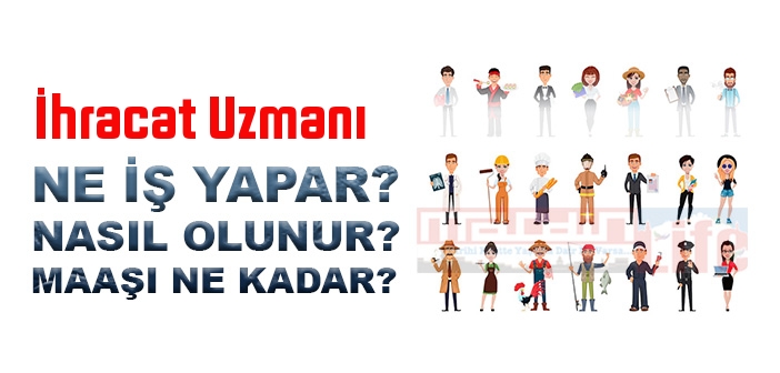 İhracat Uzmanı nedir, ne iş yapar? İhracat Uzmanı olma şartları, 2022 maaşları ne kadar, nasıl olunur?