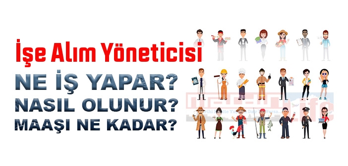 İşe Alım Yöneticisi nedir, ne iş yapar? İşe Alım Yöneticisi olma şartları, 2022 maaşları ne kadar, nasıl olunur?