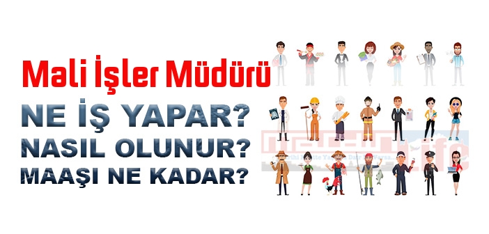 Mali İşler Müdürü nedir, ne iş yapar? Mali İşler Müdürü olma şartları, 2022 maaşları ne kadar, nasıl olunur?