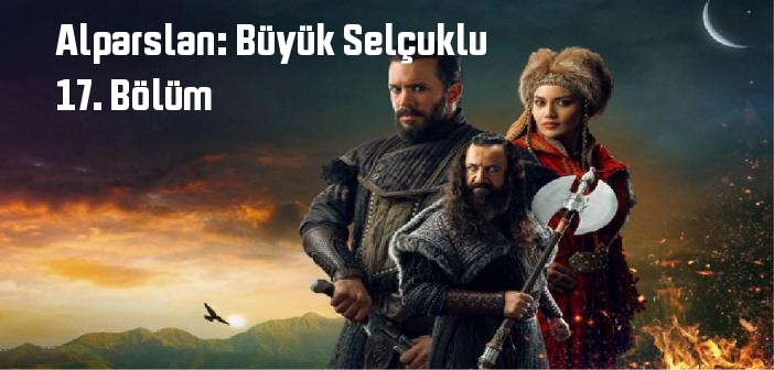 TRT 1 Alparslan: Büyük Selçuklu 17. Bölüm tek parça izle! Alparslan: Büyük Selçuklu dizisi son bölüm Youtube'dan full izle