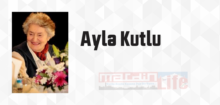Ayla Kutlu kimdir? Ayla Kutlu kitapları ve sözleri