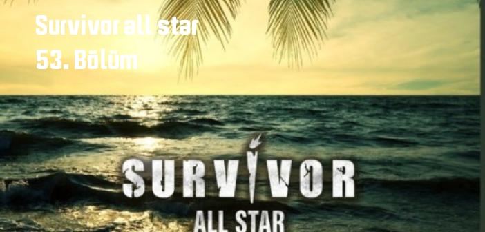 TV 8 Survivor all star 53. Bölüm tek parça full izle! Survivor all star dizisi son bölüm Youtube'dan izle
