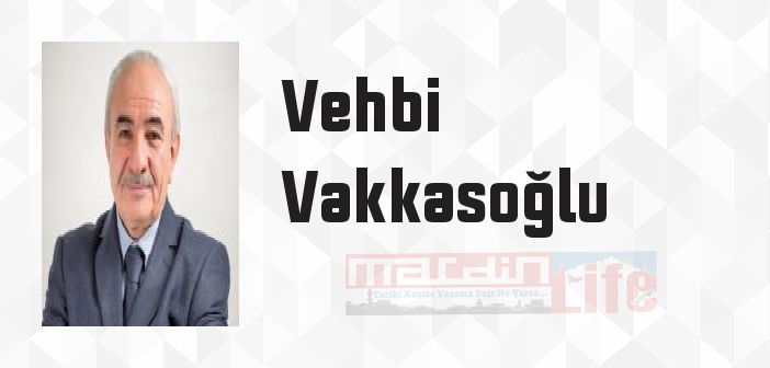 Vehbi Vakkasoğlu kimdir? Vehbi Vakkasoğlu kitapları ve sözleri