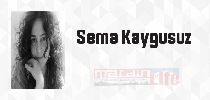Sema Kaygusuz kimdir? Sema Kaygusuz kitapları ve sözleri