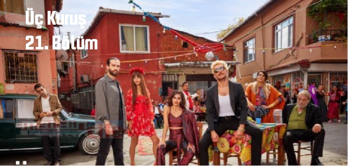 Üç Kuruş 21. Bölüm tek parça izle! Üç Kuruş son bölüm Youtube'dan full izle